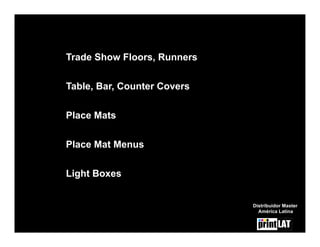 Trade Show Floors, Runners

Table, Bar, Counter Covers


Place Mats


Place Mat Menus

Light Boxes


                             Distribuidor Master
                               América Latina
 