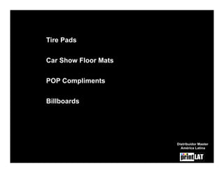 Tire Pads

Car Show Floor Mats


POP Compliments


Billboards




                      Distribuidor Master
                        América Latina
 