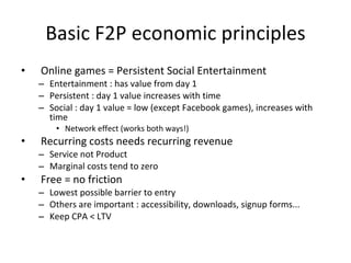 Introduction Keys to Free to Play analysis: ARPPU (Average Revenue Per Paying User) ARPU (Average Revenue Per User) CPA (Cost Per Acquisition) Lifetime Value (LTV) Active Users Peak Concurrent Users (PCCU) 