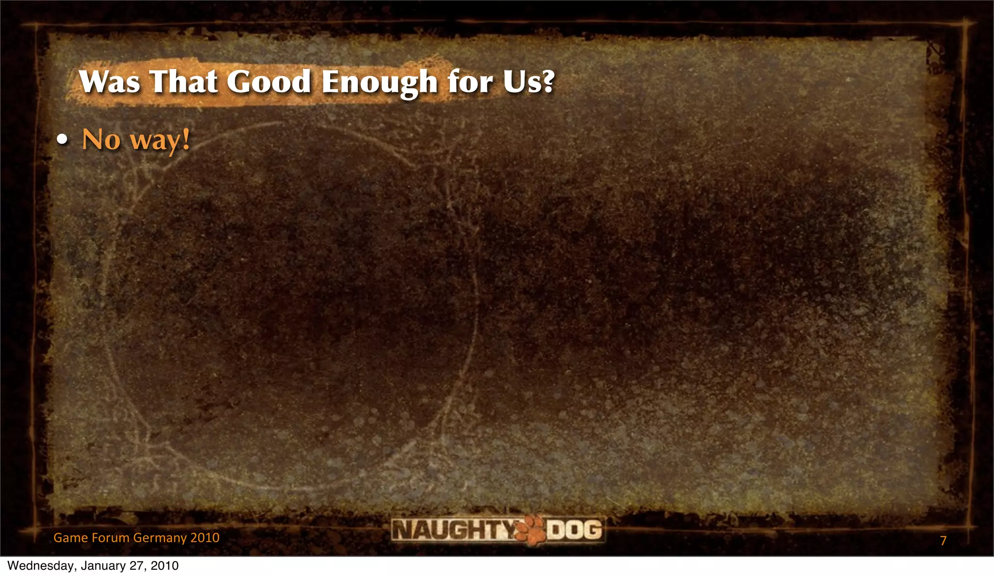 Was That Good Enough for Us?
       • No way!




       Game Forum Germany 2010            7
Wednesday, January 27, 2010
 