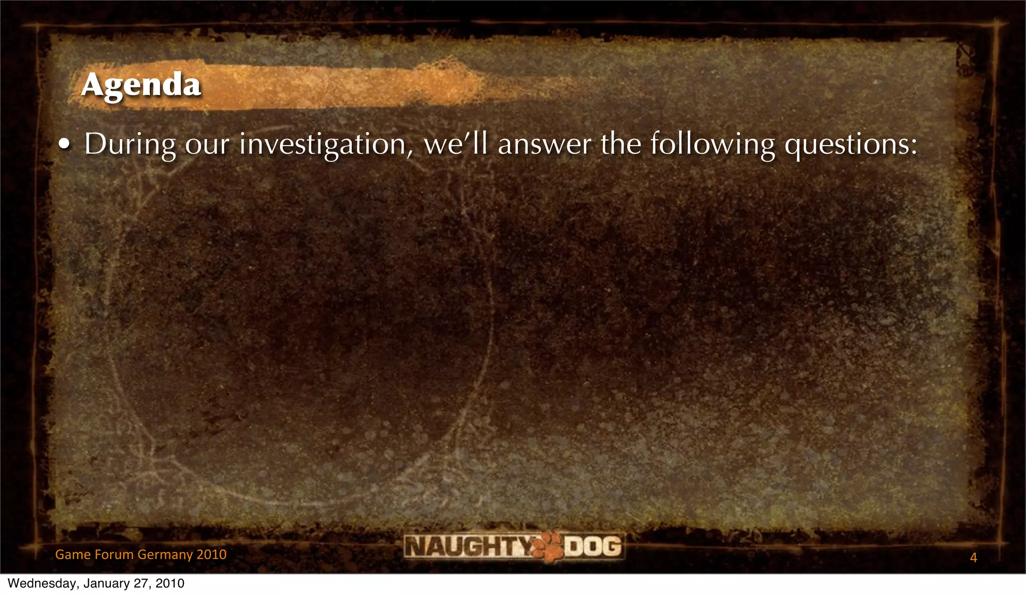 Agenda
       • During our investigation, we’ll answer the following questions:




       Game Forum Germany 2010                                             4
Wednesday, January 27, 2010
 