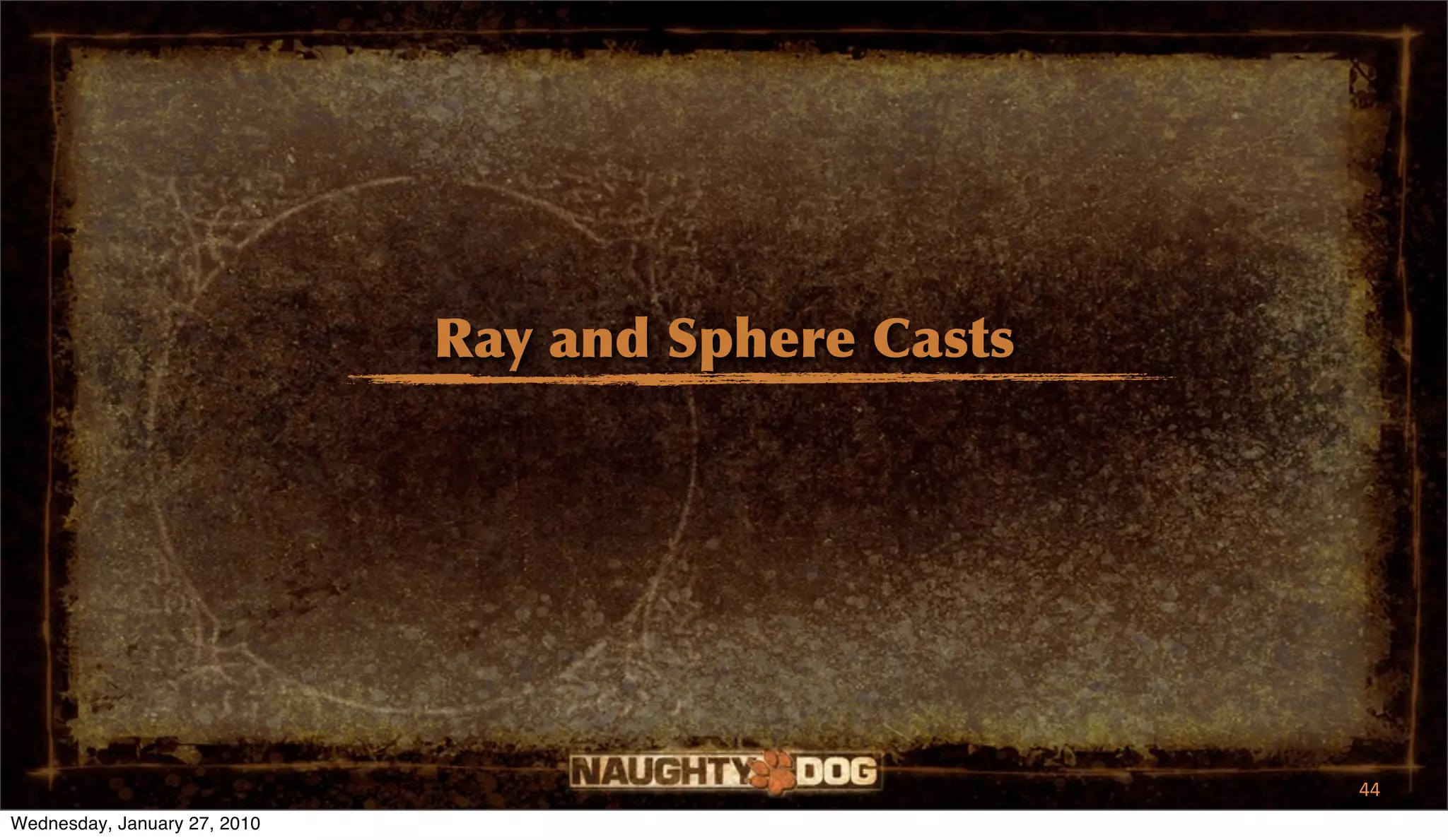 Ray and Sphere Casts




                                                     44
Wednesday, January 27, 2010
 