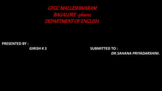 GFGCMALLESHWARAM
BAGALORE-560012
DEPARTMENTOF ENGLISH.
PRESENTED BY :
GIRISH K S SUBMITTED TO :
DR.SAHANA PRIYADARSHINI.
 