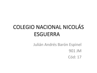 COLEGIO NACIONAL NICOLÁS
ESGUERRA
Julián Andrés Barón Espinel
901 JM
Cód: 17
 