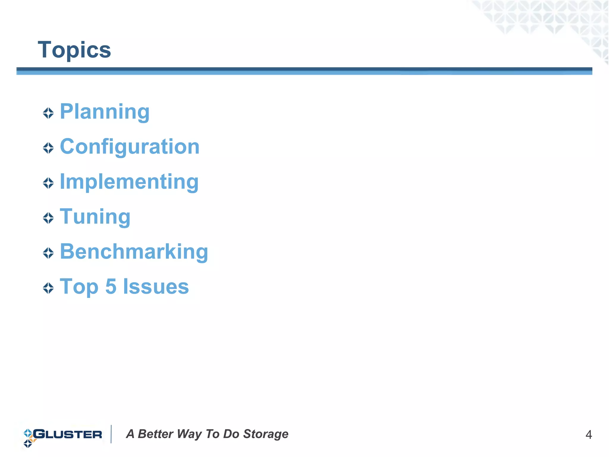Topics

 Planning
 Configuration
 Implementing
 Tuning
 Benchmarking
 Top 5 Issues




         A Better Way To Do Storage   4
 