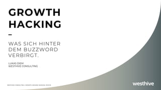 WESTHIVE CONSULTING | GROWTH HACKING SESSION | 30.10.19
GROWTH
HACKING
–
WAS SICH HINTER
DEM BUZZWORD
VERBIRGT.
LUKAS DIEM
WESTHIVE CONSULTING
 