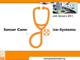 Games with Sensors 2011 Sensor Connected Health Eco-Systems: Ready to Play. 