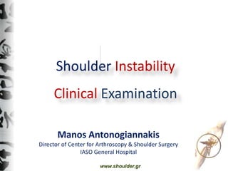 Shoulder Instability
Clinical Examination
Manos Antonogiannakis
Director of Center for Arthroscopy & Shoulder Surgery
IASO General Hospital
www.shoulder.gr
 