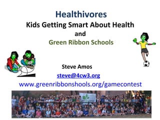 Healthivores
  Kids Getting Smart About Health
                and
        Green Ribbon Schools


             Steve Amos
           steve@4cw3.org
www.greenribbonshools.org/gamecontest
 