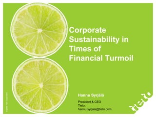 Corporate
                           Sustainability in
                           Times of
                           Financial Turmoil
© 2009 Tieto Corporation




                             Hannu Syrjälä
                             President & CEO
                             Tieto,
                             hannu.syrjala@tieto.com
 