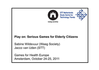 Play on: Serious Games for Elderly Citizens

Sabine Wildevuur (Waag Society)
Jacco van Uden (STT)

Games for Health Europe
Amsterdam, October 24-25, 2011
 