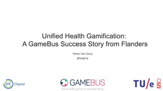 Pieter Van Gorp
@pvgorp
Unified Health Gamification:
A GameBus Success Story from Flanders
 
