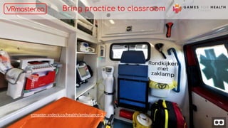 Bring practice to classroom
vrmaster.vrdeck.co/health/ambulance-2