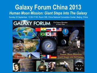 Galaxy Forum China 2013
Human Moon Mission: Giant Steps Into The Galaxy
Sunday 22 September, 13:30-17:00, Room 308, China National Convention Center, Beijing, China
 
