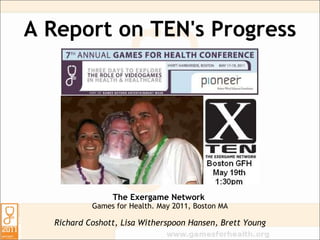 A Report on TEN's Progress The Exergame Network   Games for Health. May 2011, Boston MA Richard Coshott, Lisa Witherspoon Hansen, Brett Young 