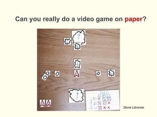 Can you really do a video game on paper?
Stone Librande
 