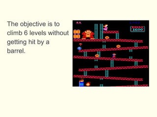 The objective is to
climb 6 levels without
getting hit by a
barrel.
 