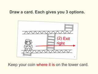 Draw a card. Each gives you 3 options.
Keep your coin where it is on the tower card.
 