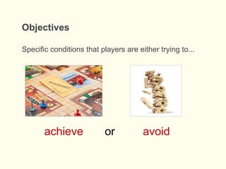 Objectives
Specific conditions that players are either trying to...
achieve avoidor
 