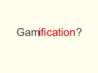 Gamficai tion?
 