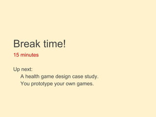 15 minutes
Up next:
A health game design case study.
You prototype your own games.
Break time!
 