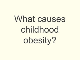 What causes
childhood
obesity?
 