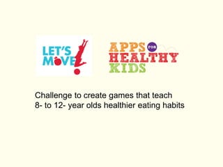 Challenge to create games that teach
8- to 12- year olds healthier eating habits
 