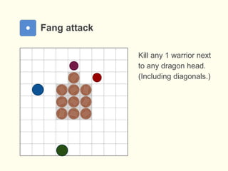 Fang attack
Kill any 1 warrior next
to any dragon head.
(Including diagonals.)
 