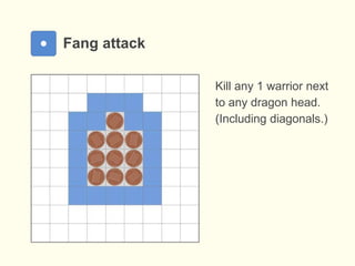 Fang attack
Kill any 1 warrior next
to any dragon head.
(Including diagonals.)
 