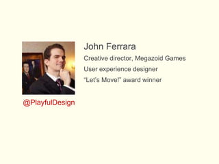 John Ferrara
Creative director, Megazoid Games
User experience designer
“Let’s Move!” award winner
@PlayfulDesign
 