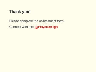 Thank you!
Please complete the assessment form.
Connect with me: @PlayfulDesign
 