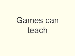 Games can
teach
 