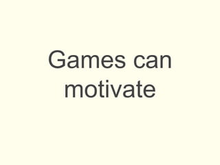 Games can
motivate
 