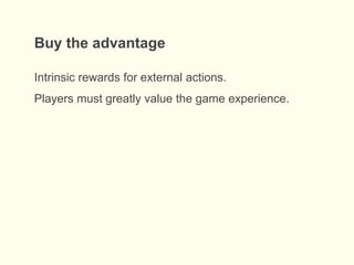 Buy the advantage
Intrinsic rewards for external actions.
Players must greatly value the game experience.
 