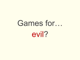 Games for…
evil?
 
