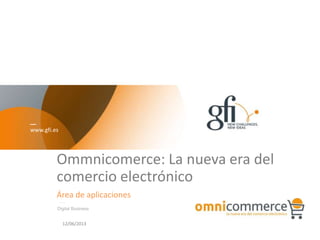 www.gfi.es
Ommnicomerce: La nueva era del
comercio electrónico
Área de aplicaciones
Digital Business
12/06/2013
 