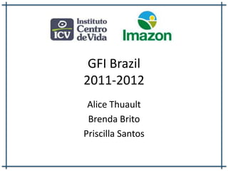 GFI Brazil
2011-2012
 Alice Thuault
 Brenda Brito
Priscilla Santos
 