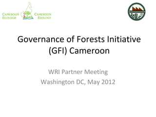 Governance of Forests Initiative
       (GFI) Cameroon

       WRI Partner Meeting
      Washington DC, May 2012
 