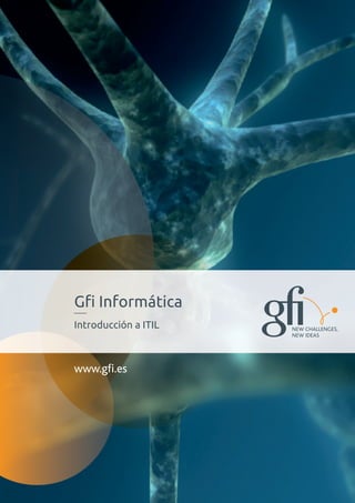 Gfi Informática
Introducción a ITIL   NEW CHALLENGES,
                      NEW IDEAS




www.gfi.es
 