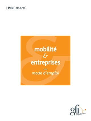 mobilité
&
entreprises
mode d’emploi
entreprisesentreprisesentreprisesentreprises
mode d’emploi
LiVRe BLANC
 