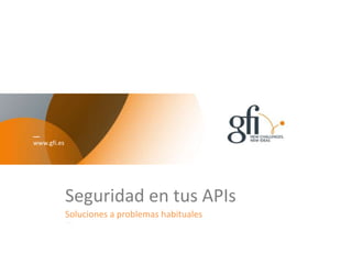 www.gfi.es
Seguridad en tus APIs
Soluciones a problemas habituales
 