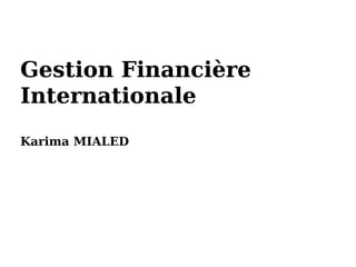 Gestion Financière
Internationale
Karima MIALED
 