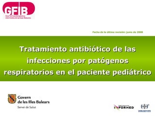 Tratamiento antibiótico de las infecciones por patógenos respiratorios en el paciente pediátrico Fecha de la última revisión: junio de 2008 
