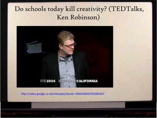 Do schools today kill creativity? (TEDTalks, Ken Robinson)  http://video.google.co.uk/videoplay?docid=- 4964296663335083307   