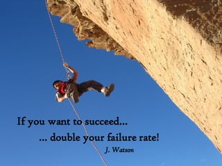 If you want to succeed… …  double your failure rate! J. Watson 