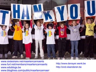 www.slideshare.net/maartencannaerts   www.furl.net/members/maartencannaerts   www.edublogs.be   www.bloglines.com/public/maartencannaerts   http://www.caror.org/Images/thank%20you.jpg http://www.denayer.wenk.be   http ://ond.vlaanderen.be   