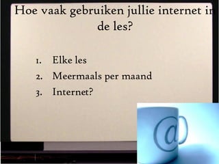 Hoe vaak gebruiken jullie internet in de les? Elke les Meermaals per maand Internet? 0 van 1000 