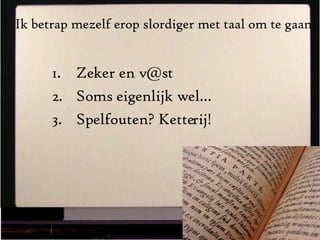 Ik betrap mezelf erop slordiger met taal om te gaan Zeker en v@st Soms eigenlijk wel… Spelfouten? Ketterij! 0 van 1000 