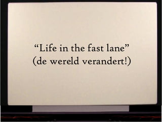 “ Life in the fast lane” (de wereld verandert!) 