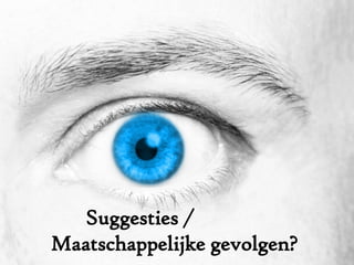 Suggesties /  Maatschappelijke gevolgen? 
